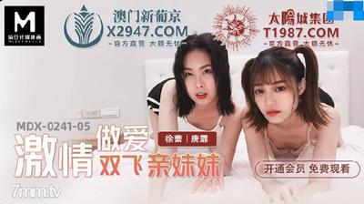 MDX-0241-05 情熱的セックス フライングシスター-徐磊唐飛[マドゥ]
